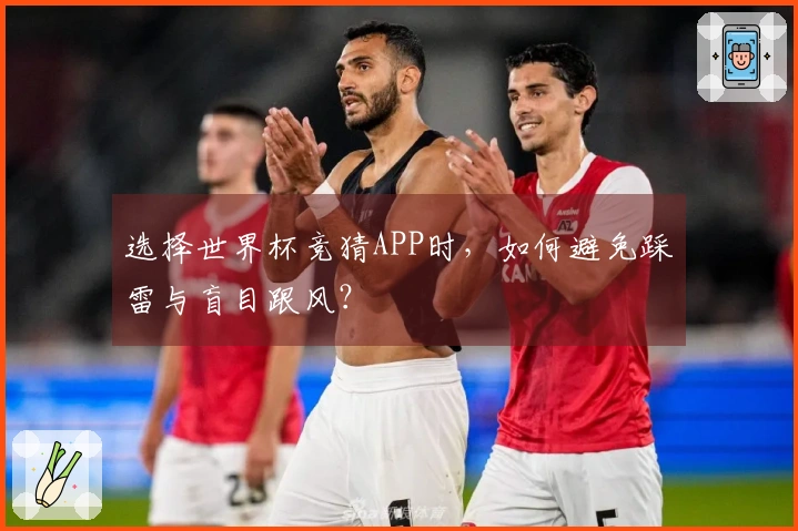 选择世界杯竞猜APP时，如何避免踩雷与盲目跟风？