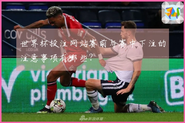 世界杯投注网站赛前与赛中下注的注意事项有哪些？