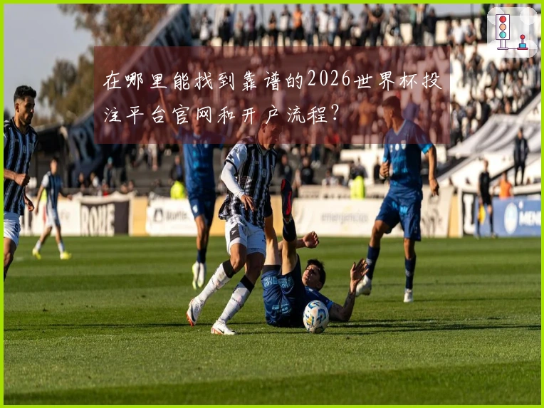 在哪里能找到靠谱的2026世界杯投注平台官网和开户流程？