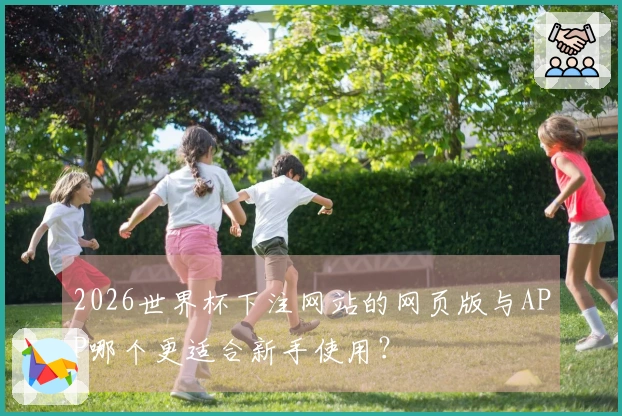 2026世界杯下注网站的网页版与APP哪个更适合新手使用？