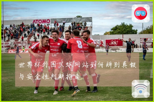 世界杯外围买球网站如何辨别真假与安全性判断指南