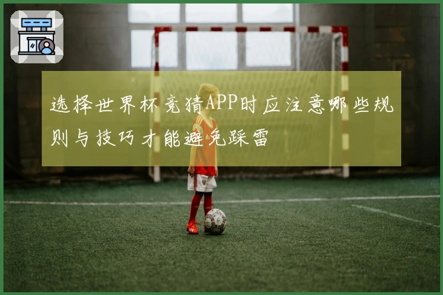 选择世界杯竞猜APP时应注意哪些规则与技巧才能避免踩雷