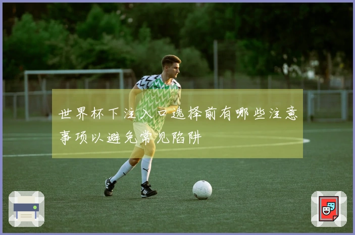 世界杯下注入口选择前有哪些注意事项以避免常见陷阱